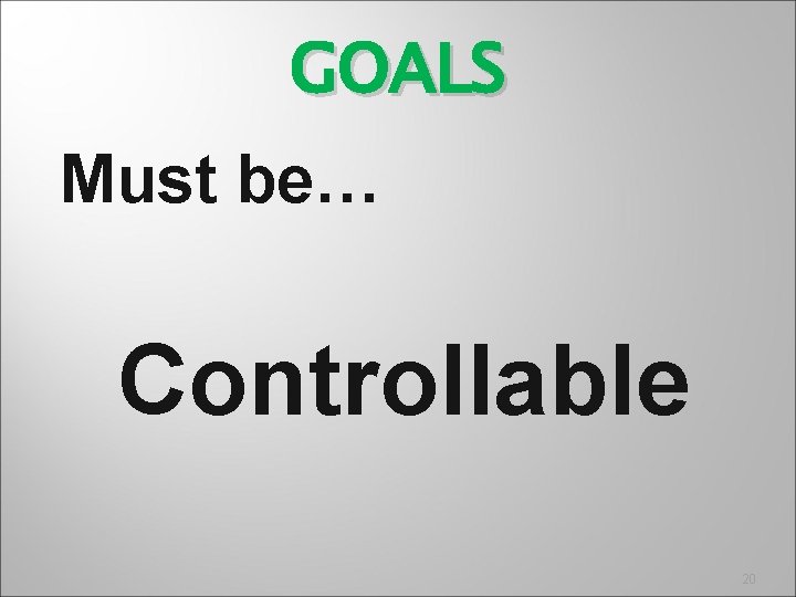 GOALS Must be… Controllable 20 