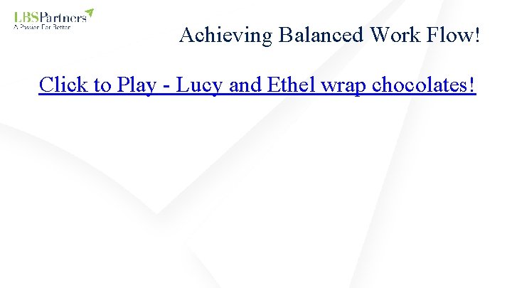 Achieving Balanced Work Flow! Click to Play - Lucy and Ethel wrap chocolates! 