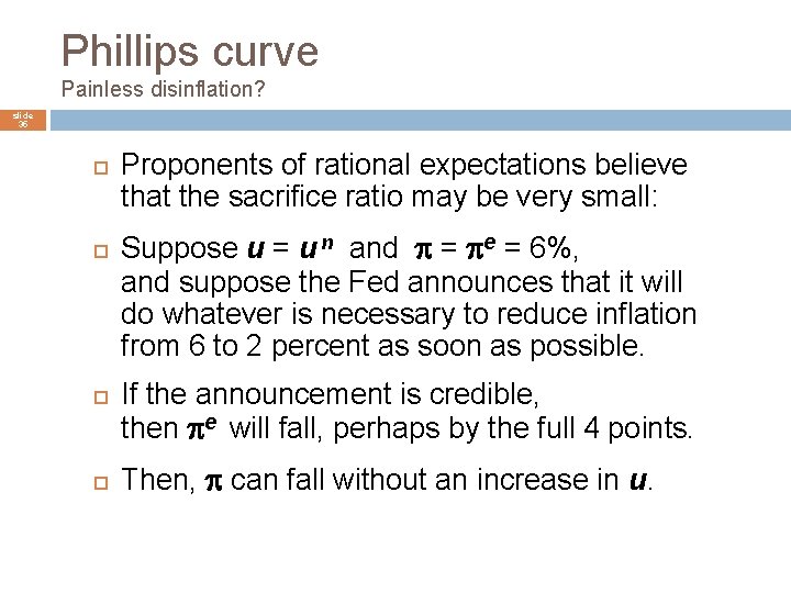 Phillips curve Painless disinflation? slide 35 Proponents of rational expectations believe that the sacrifice