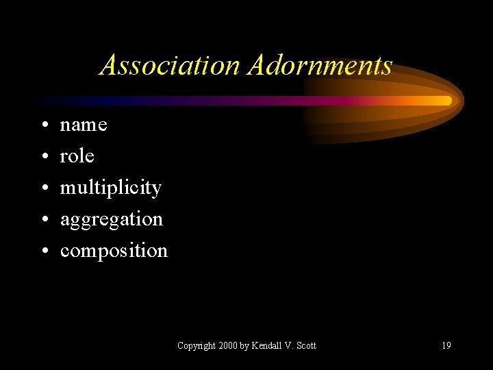 Association Adornments • • • name role multiplicity aggregation composition Copyright 2000 by Kendall