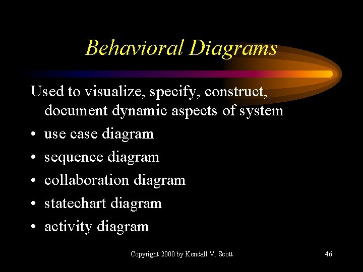 Behavioral Diagrams Used to visualize, specify, construct, document dynamic aspects of system • use