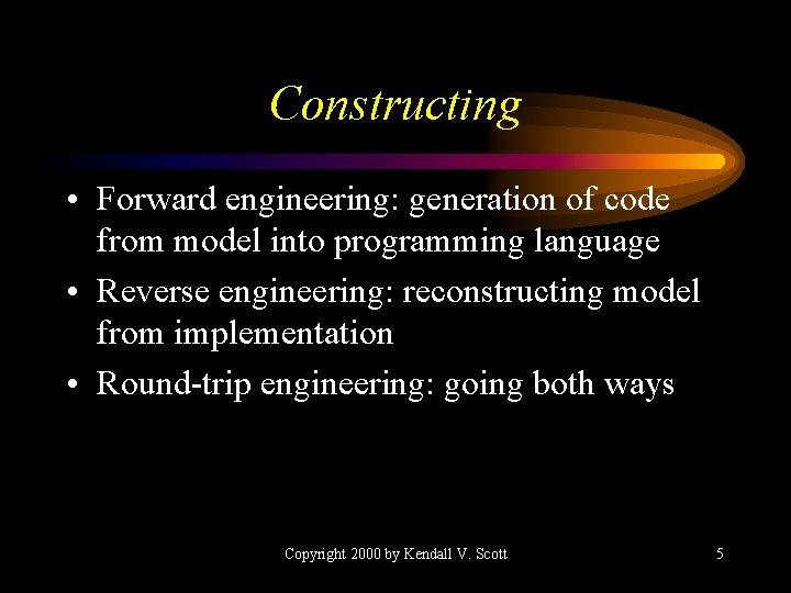 Constructing • Forward engineering: generation of code from model into programming language • Reverse