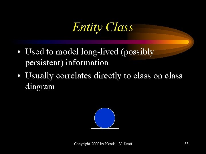 Entity Class • Used to model long-lived (possibly persistent) information • Usually correlates directly