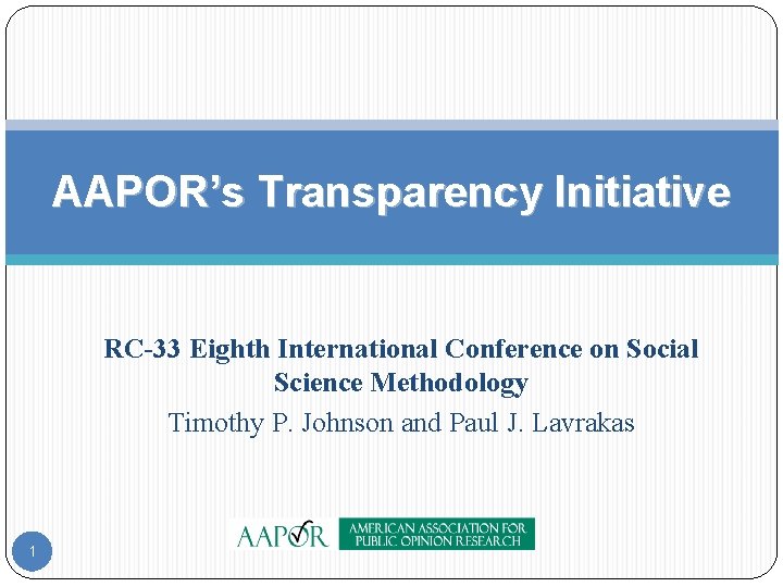 AAPOR’s Transparency Initiative RC-33 Eighth International Conference on Social Science Methodology Timothy P. Johnson