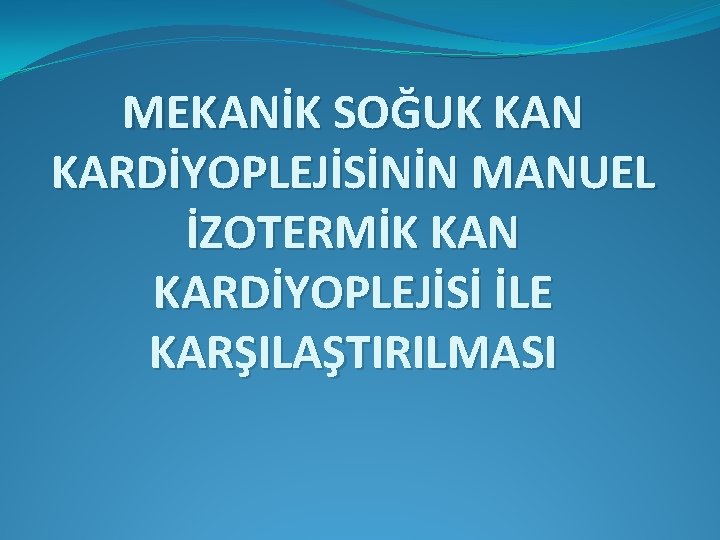 MEKANİK SOĞUK KAN KARDİYOPLEJİSİNİN MANUEL İZOTERMİK KAN KARDİYOPLEJİSİ İLE KARŞILAŞTIRILMASI 