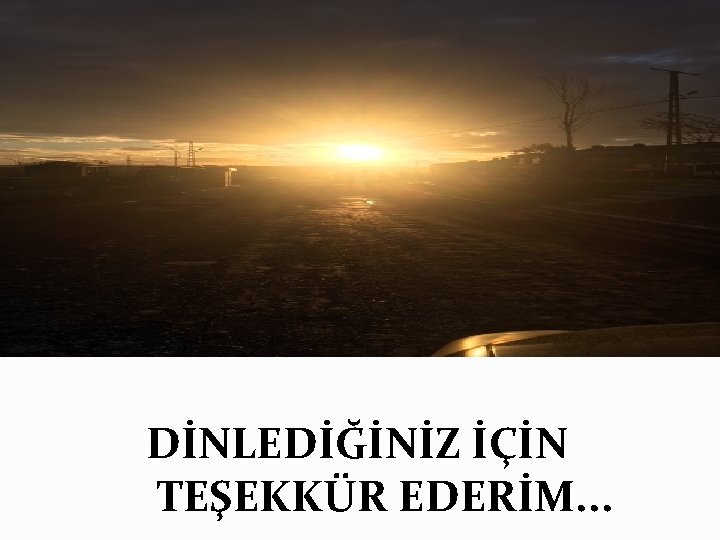 DİNLEDİĞİNİZ İÇİN TEŞEKKÜR EDERİM. . . 