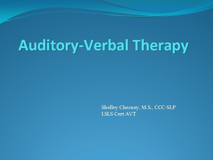 Auditory-Verbal Therapy Shelley Chesney, M. S. , CCC-SLP LSLS Cert AVT 