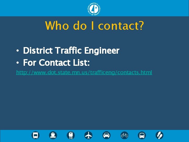 Who do I contact? • District Traffic Engineer • For Contact List: http: //www.