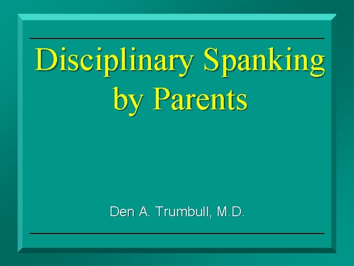 Disciplinary Spanking by Parents Den A. Trumbull, M. D. Disciplinary Spanking 