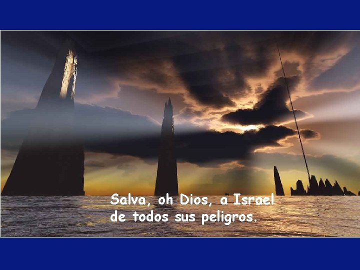 Salva, oh Dios, a Israel de todos sus peligros. Salva, oh Dios, a Israel de todos sus peligros.