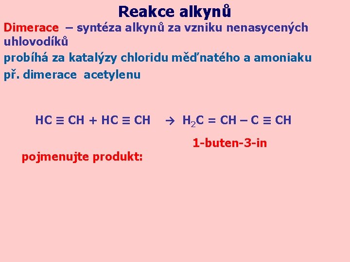 Reakce alkynů Dimerace – syntéza alkynů za vzniku nenasycených uhlovodíků probíhá za katalýzy chloridu Reakce alkynů Dimerace – syntéza alkynů za vzniku nenasycených uhlovodíků probíhá za katalýzy chloridu