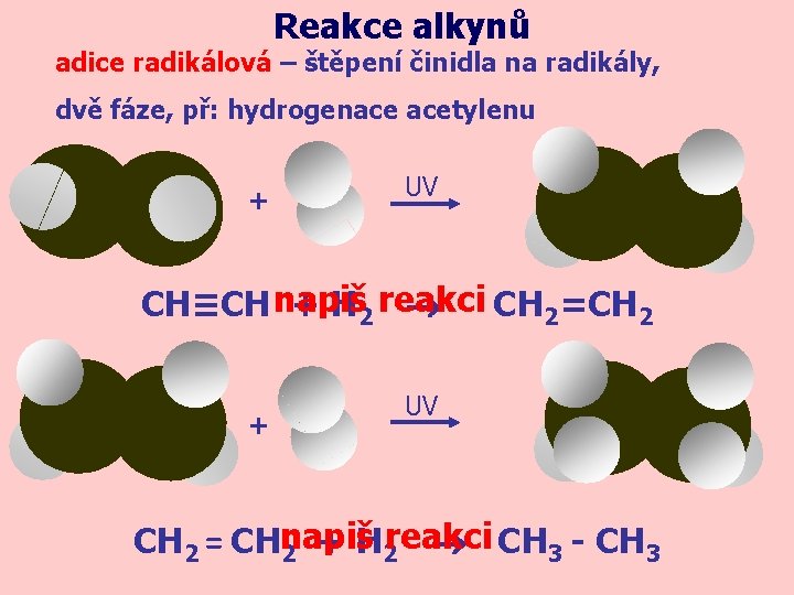 Reakce alkynů adice radikálová – štěpení činidla na radikály, dvě fáze, př: hydrogenace acetylenu Reakce alkynů adice radikálová – štěpení činidla na radikály, dvě fáze, př: hydrogenace acetylenu