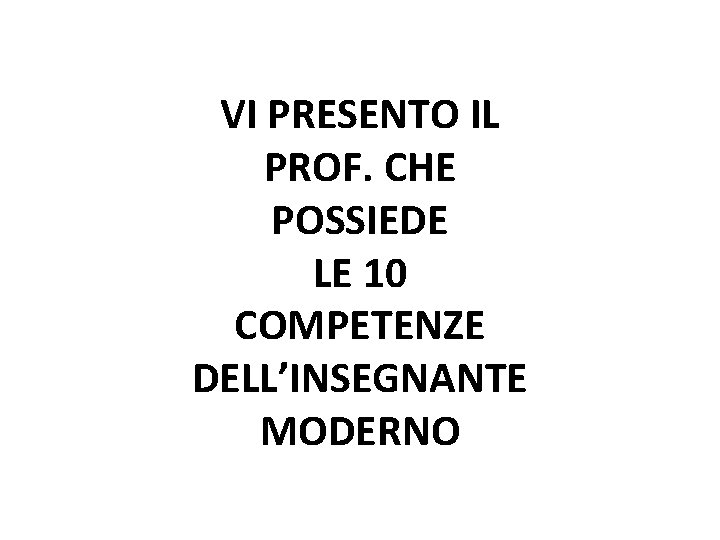 VI PRESENTO IL PROF. CHE POSSIEDE LE 10 COMPETENZE DELL’INSEGNANTE MODERNO 