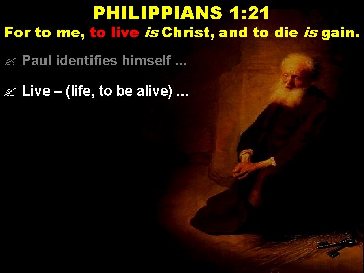 PHILIPPIANS 1: 21 For to me, to live is Christ, and to die is