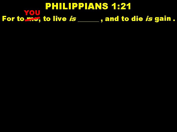 PHILIPPIANS 1: 21 YOU gain. For to me, to live is ______ , and