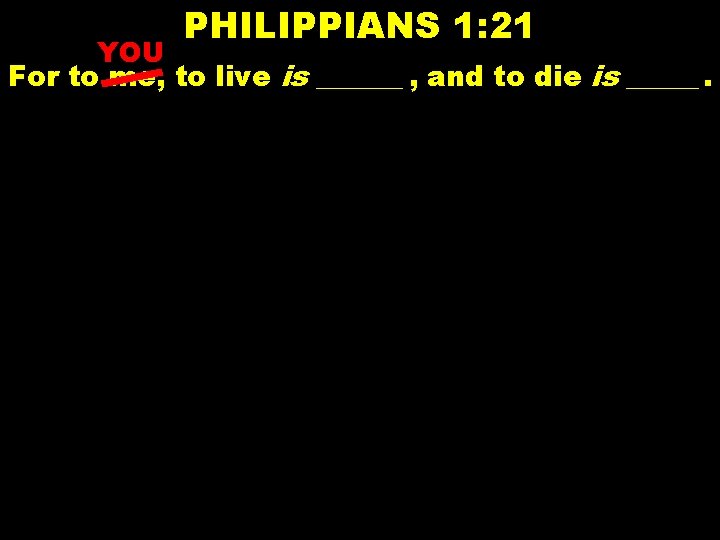 PHILIPPIANS 1: 21 YOU For to me, to live is ______ , and to