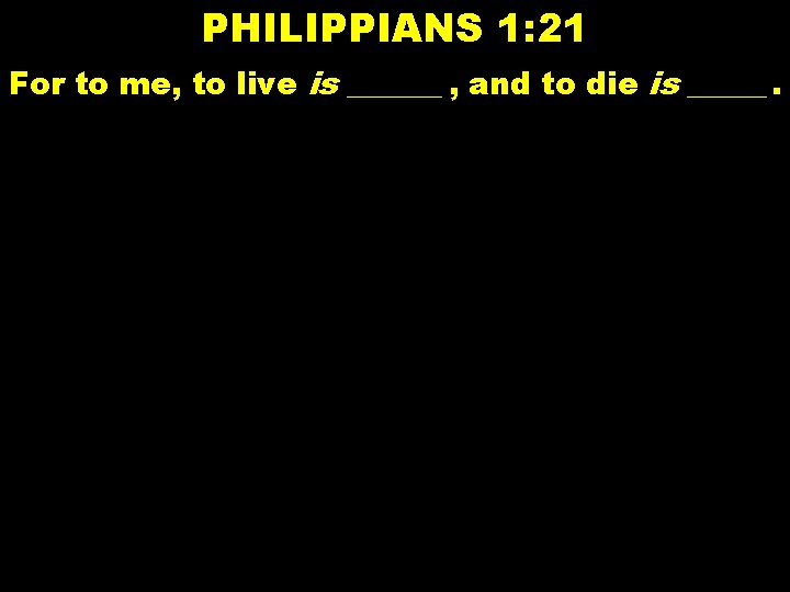 PHILIPPIANS 1: 21 For to me, to live is ______ , and to die