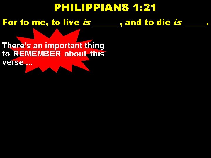 PHILIPPIANS 1: 21 For to me, to live is ______ , and to die