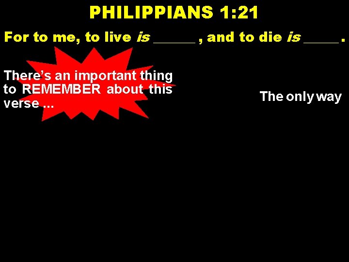 PHILIPPIANS 1: 21 For to me, to live is ______ , and to die