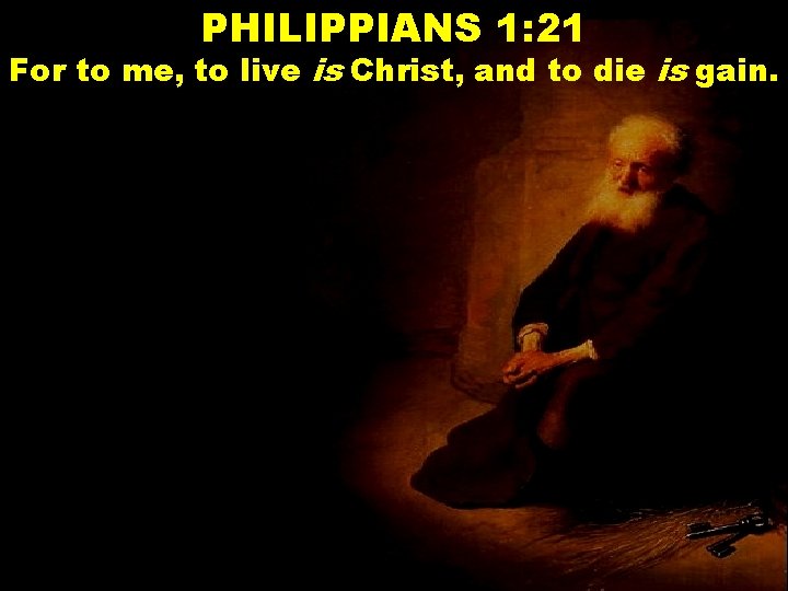 PHILIPPIANS 1: 21 For to me, to live is Christ, and to die is