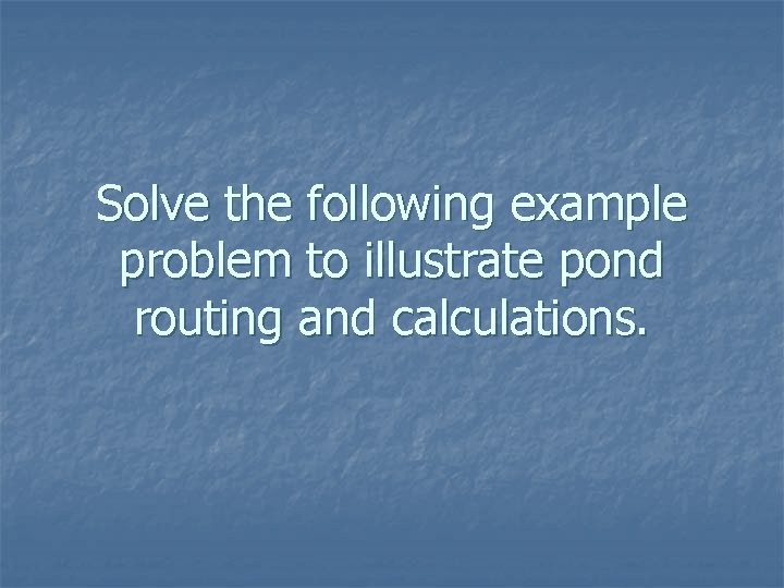 Solve the following example problem to illustrate pond routing and calculations. 