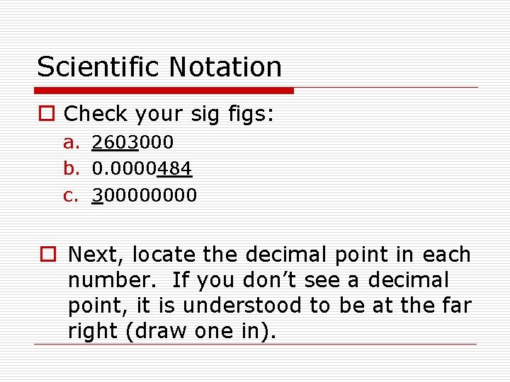 Scientific Notation o Check your sig figs: a. 2603000 b. 0. 0000484 c. 30000