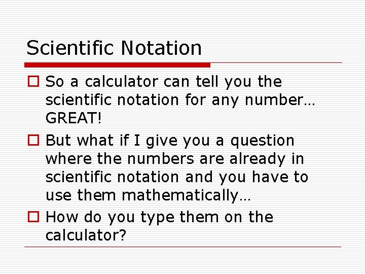Scientific Notation o So a calculator can tell you the scientific notation for any