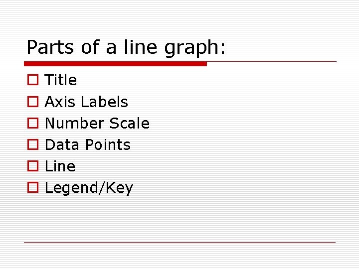 Parts of a line graph: o o o Title Axis Labels Number Scale Data