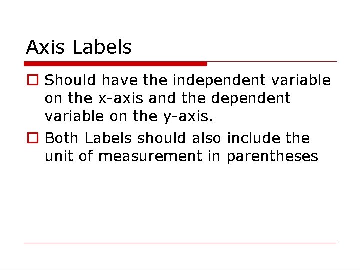 Axis Labels o Should have the independent variable on the x-axis and the dependent