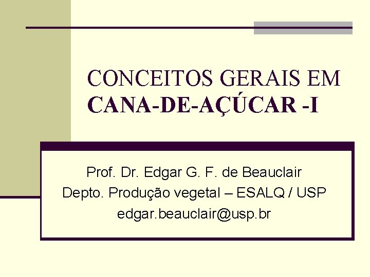 CONCEITOS GERAIS EM CANA-DE-AÇÚCAR -I Prof. Dr. Edgar G. F. de Beauclair Depto. Produção