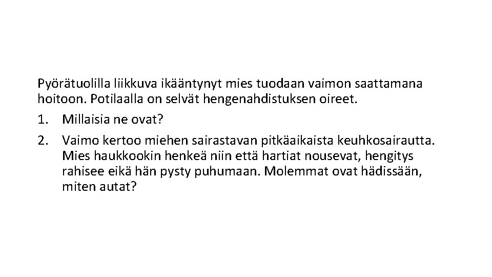 Pyörätuolilla liikkuva ikääntynyt mies tuodaan vaimon saattamana hoitoon. Potilaalla on selvät hengenahdistuksen oireet. 1.