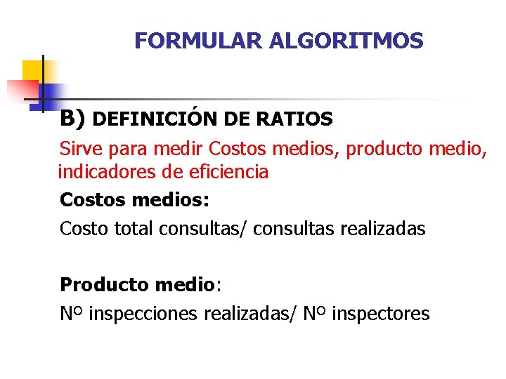 FORMULAR ALGORITMOS B) DEFINICIÓN DE RATIOS Sirve para medir Costos medios, producto medio, indicadores