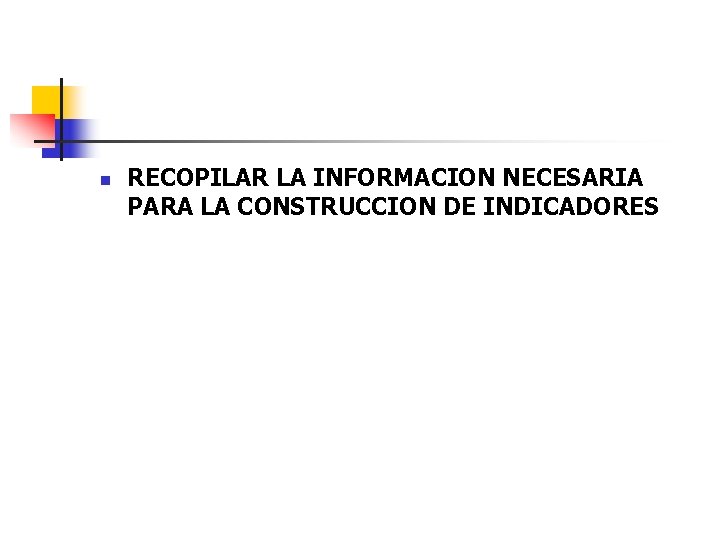 n RECOPILAR LA INFORMACION NECESARIA PARA LA CONSTRUCCION DE INDICADORES 