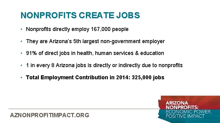 NONPROFITS CREATE JOBS • Nonprofits directly employ 167, 000 people • They are Arizona’s