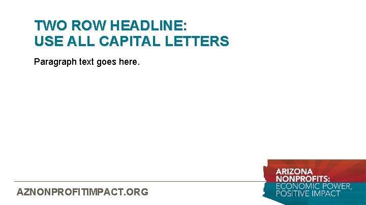 TWO ROW HEADLINE: USE ALL CAPITAL LETTERS Paragraph text goes here. AZNONPROFITIMPACT. ORG 