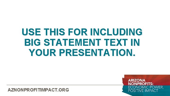 USE THIS FOR INCLUDING BIG STATEMENT TEXT IN YOUR PRESENTATION. AZNONPROFITIMPACT. ORG 