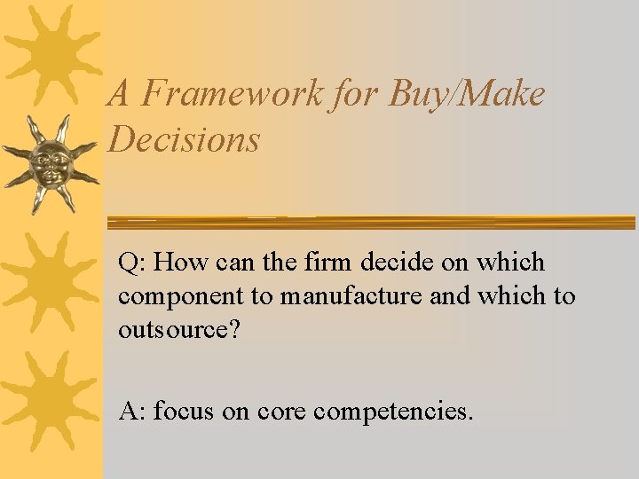 A Framework for Buy/Make Decisions Q: How can the firm decide on which component