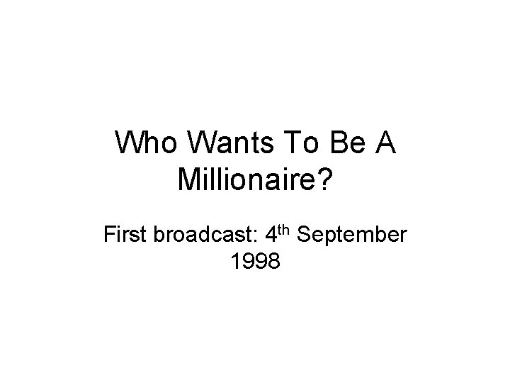 Who Wants To Be A Millionaire? First broadcast: 4 th September 1998 