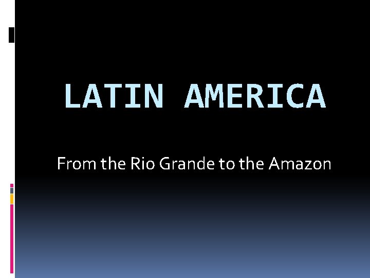 LATIN AMERICA From the Rio Grande to the Amazon 