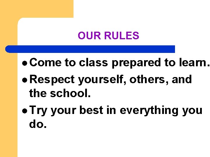 OUR RULES l Come to class prepared to learn. l Respect yourself, others, and
