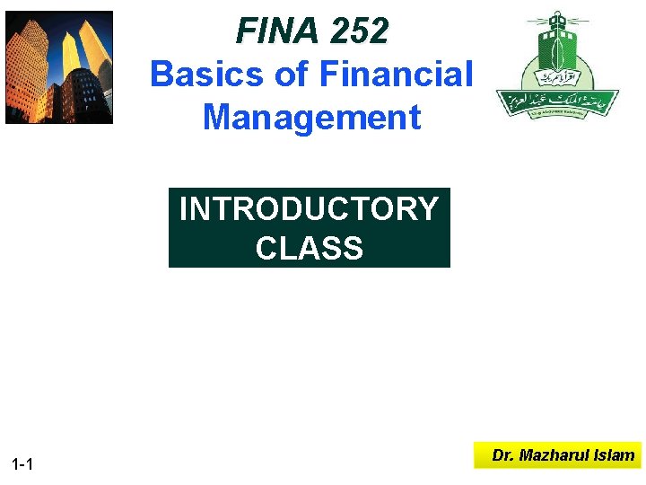 FINA 252 Basics of Financial Management INTRODUCTORY CLASS 1 -1 Dr. Mazharul Islam 