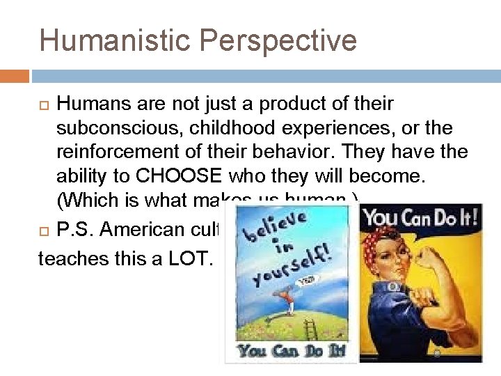 Humanistic Perspective Humans are not just a product of their subconscious, childhood experiences, or