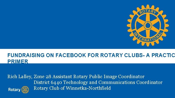 FUNDRAISING ON FACEBOOK FOR ROTARY CLUBS- A PRACTIC PRIMER Rich Lalley, Zone 28 Assistant