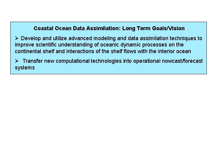 Coastal Ocean Data Assimilation: Long Term Goals/Vision Ø Develop and utilize advanced modeling and