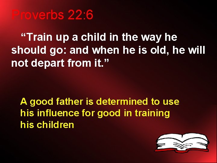 Proverbs 22: 6 “Train up a child in the way he should go: and