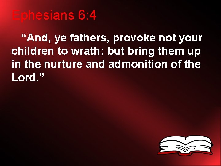 Ephesians 6: 4 “And, ye fathers, provoke not your children to wrath: but bring