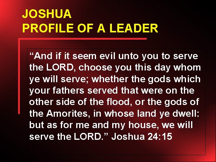 JOSHUA PROFILE OF A LEADER “And if it seem evil unto you to serve