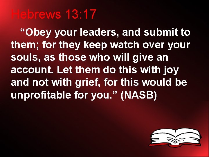 Hebrews 13: 17 “Obey your leaders, and submit to them; for they keep watch