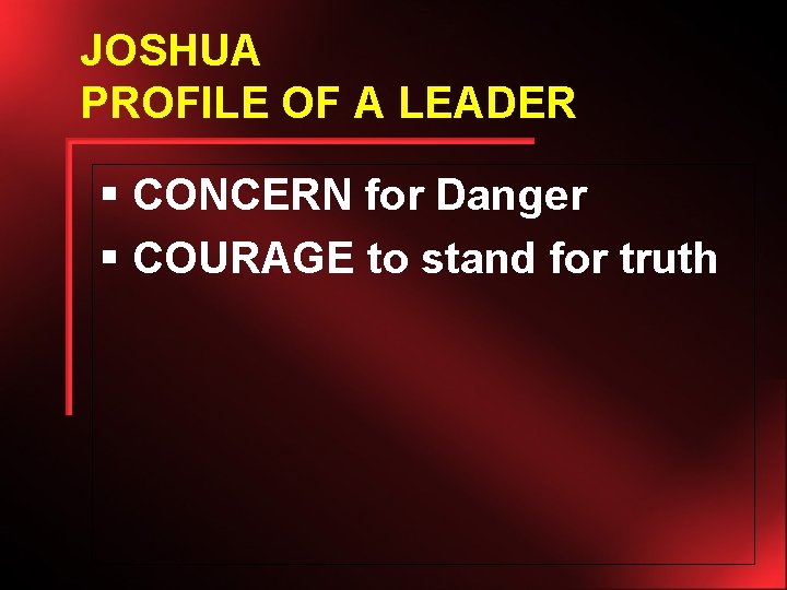 JOSHUA PROFILE OF A LEADER § CONCERN for Danger § COURAGE to stand for