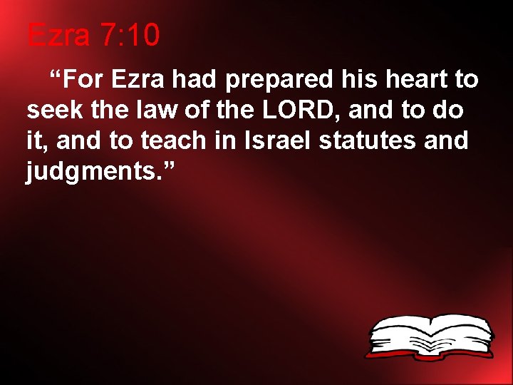 Ezra 7: 10 “For Ezra had prepared his heart to seek the law of
